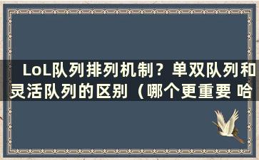 LoL队列排列机制？单双队列和灵活队列的区别（哪个更重要 哈哈单双队列和灵活队列）